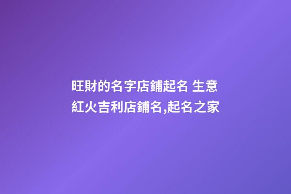 旺財的名字店鋪起名 生意紅火吉利店鋪名,起名之家-第1張-店鋪起名-玄機派
